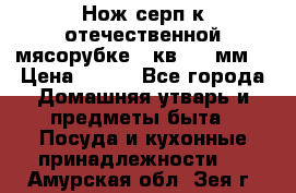 Нож-серп к отечественной мясорубке ( кв.8.3 мм) › Цена ­ 250 - Все города Домашняя утварь и предметы быта » Посуда и кухонные принадлежности   . Амурская обл.,Зея г.